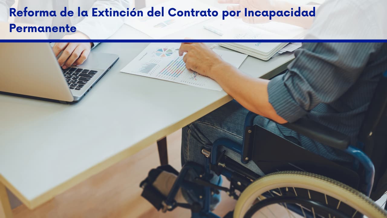 Reforma de la Extinción del Contrato por Incapacidad Permanente